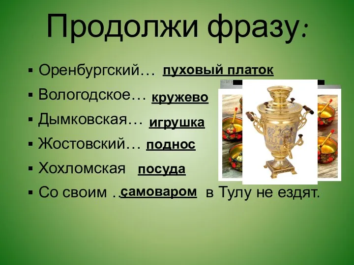 Продолжи фразу: Оренбургский… Вологодское… Дымковская… Жостовский… Хохломская Со своим … в