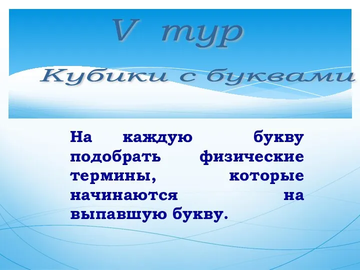 V тур На каждую букву подобрать физические термины, которые начинаются на выпавшую букву. Кубики с буквами