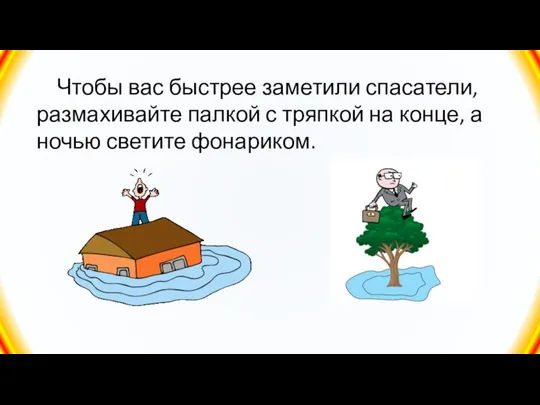 Чтобы вас быстрее заметили спасатели, размахивайте палкой с тряпкой на конце, а ночью светите фонариком.