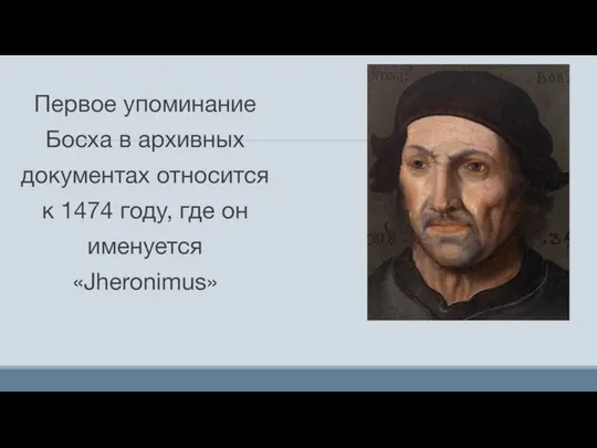 Первое упоминание Босха в архивных документах относится к 1474 году, где он именуется «Jheronimus»