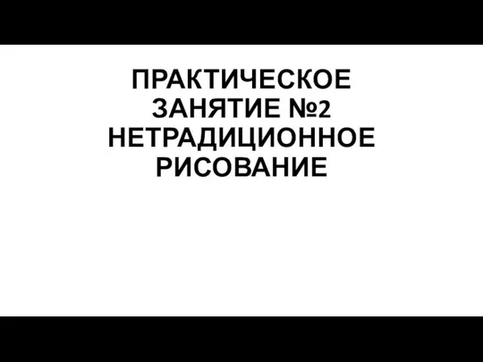 ПРАКТИЧЕСКОЕ ЗАНЯТИЕ №2 НЕТРАДИЦИОННОЕ РИСОВАНИЕ