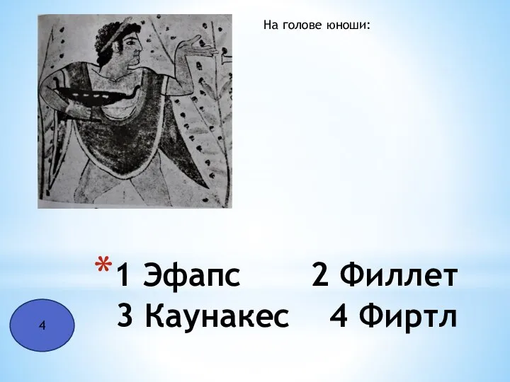 1 Эфапс 2 Филлет 3 Каунакес 4 Фиртл На голове юноши: 4