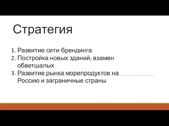 Стратегия Развитие сити-брендинга Постройка новых зданий, взамен обветшалых Развитие рынка морепродуктов на Россию и заграничные страны