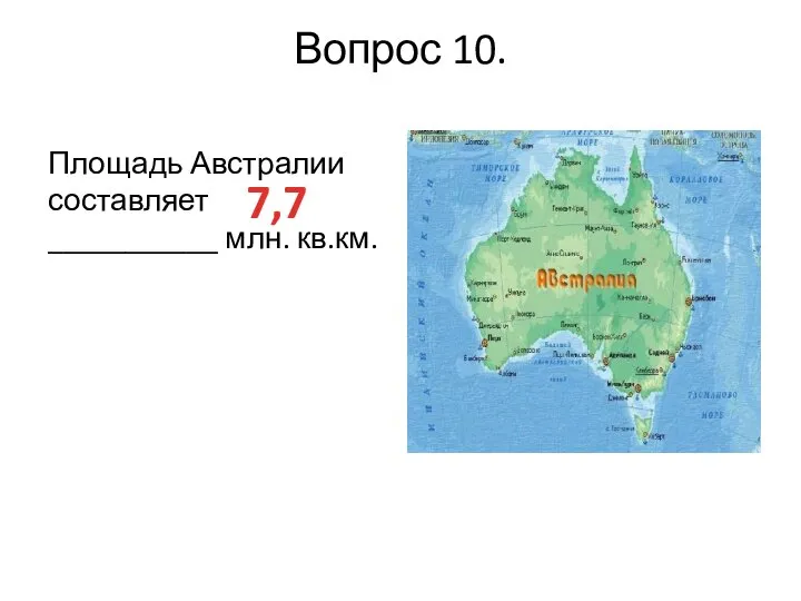 Вопрос 10. Площадь Австралии составляет ___________ млн. кв.км. 7,7