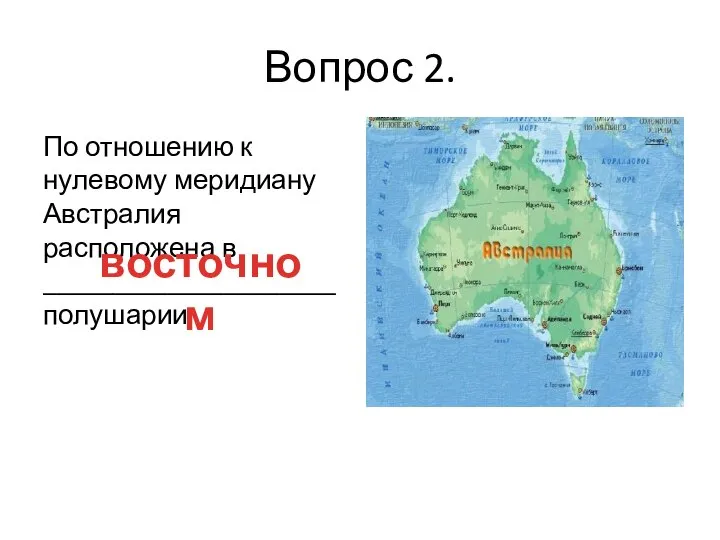 Вопрос 2. По отношению к нулевому меридиану Австралия расположена в _____________________ полушарии восточном