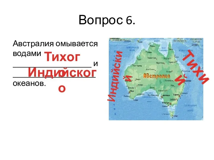 Вопрос 6. Австралия омывается водами ___________________ и ____________________ океанов. Тихого Индийского Тихий Индийский