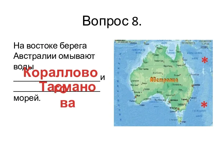 Вопрос 8. На востоке берега Австралии омывают воды ____________________и ____________________ морей. Кораллового Тасманова * *