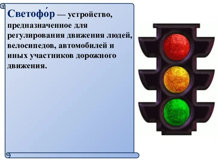 Светофо́р — устройство, предназначенное для регулирования движения людей, велосипедов, автомобилей и иных участников дорожного движения.