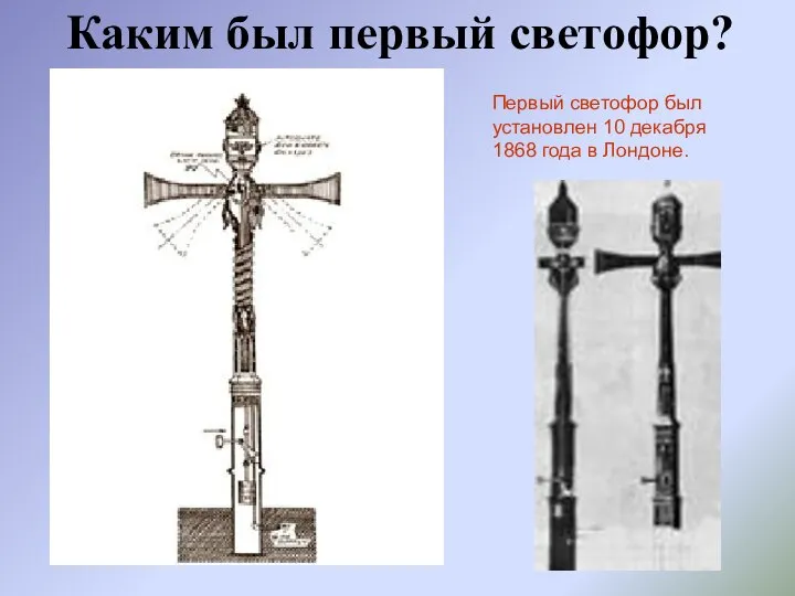 Каким был первый светофор? Первый светофор был установлен 10 декабря 1868 года в Лондоне.