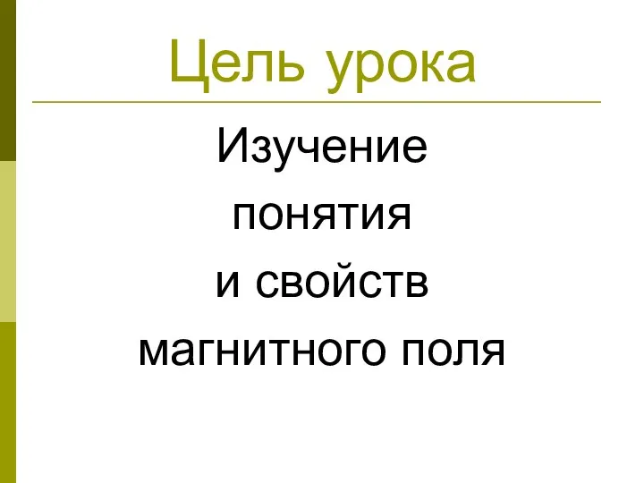 Цель урока Изучение понятия и свойств магнитного поля