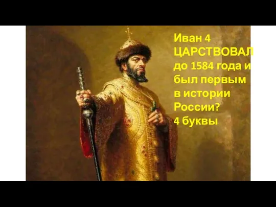 Иван 4 ЦАРСТВОВАЛ до 1584 года и был первым в истории России? 4 буквы