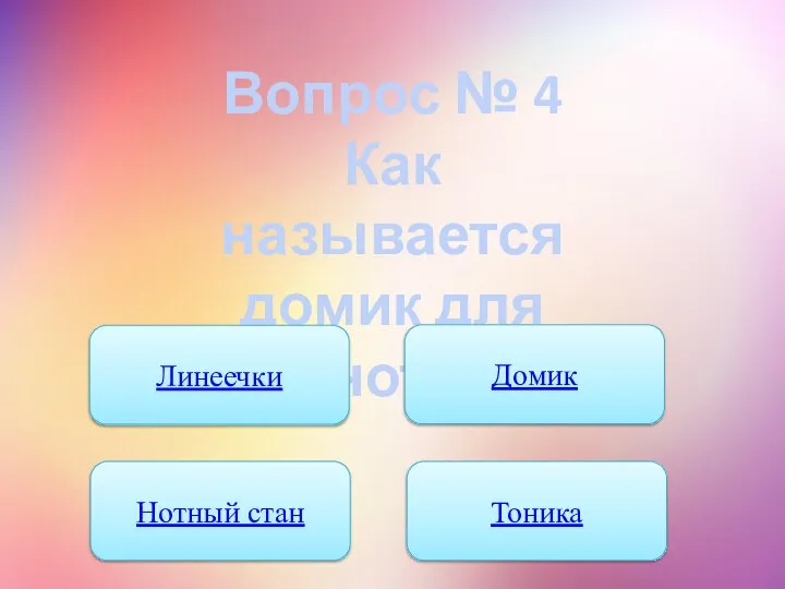 Вопрос № 4 Как называется домик для нот? Линеечки Домик Нотный стан Тоника