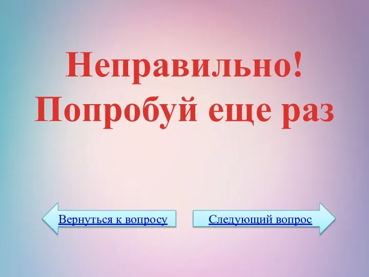 Неправильно! Попробуй еще раз Вернуться к вопросу Следующий вопрос