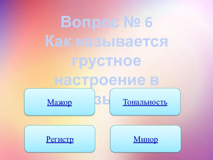 Вопрос № 6 Как называется грустное настроение в музыке? Мажор Тональность Регистр Минор