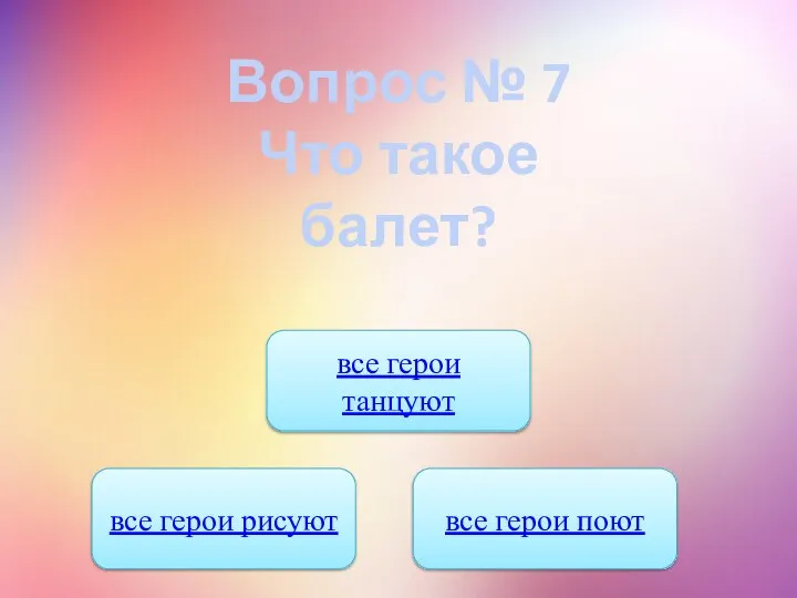 Вопрос № 7 Что такое балет? все герои танцуют все герои рисуют все герои поют