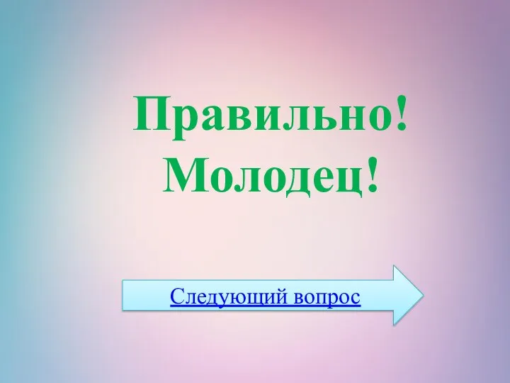 Правильно! Молодец! Следующий вопрос