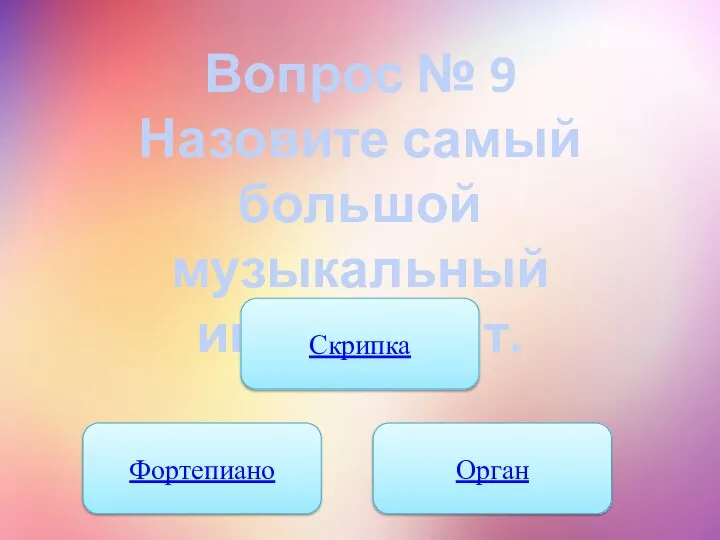 Вопрос № 9 Назовите самый большой музыкальный инструмент. Скрипка Фортепиано Орган