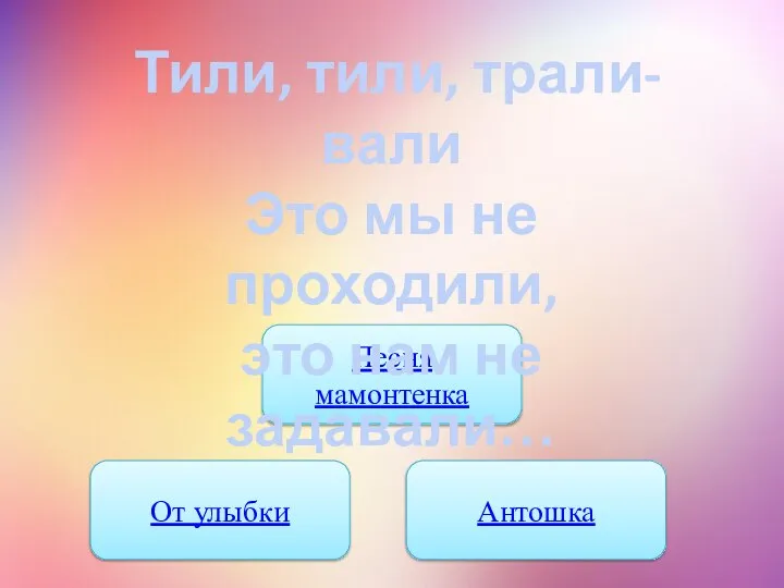 Песня мамонтенка От улыбки Антошка Тили, тили, трали-вали Это мы не проходили, это нам не задавали…