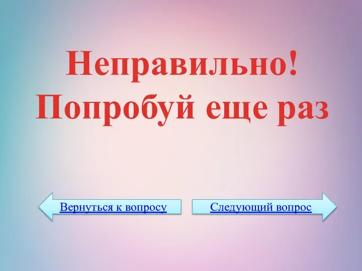 Неправильно! Попробуй еще раз Вернуться к вопросу Следующий вопрос