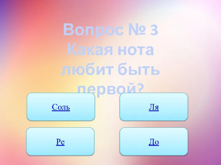 Вопрос № 3 Какая нота любит быть первой? Соль Ля Ре До