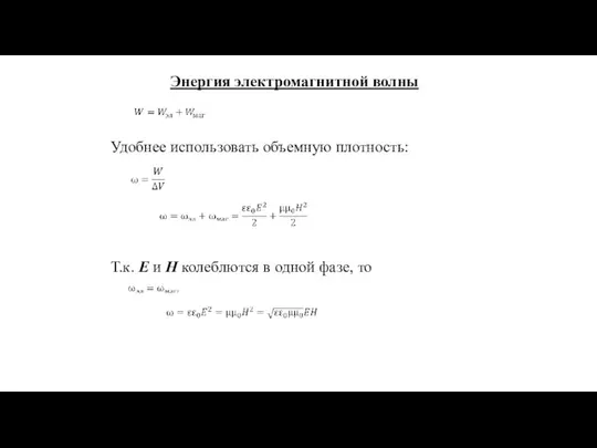 Энергия электромагнитной волны Удобнее использовать объемную плотность: Т.к. E и H колеблются в одной фазе, то