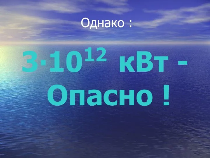 Однако : 3∙1012 кВт - Опасно !