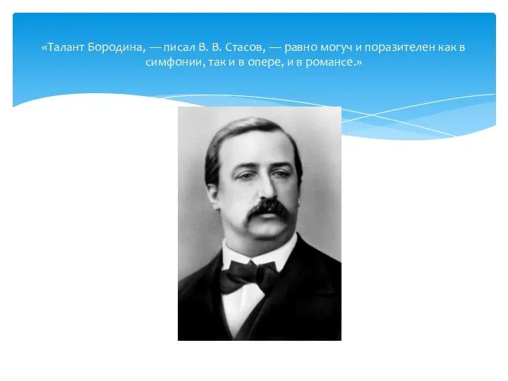 «Талант Бородина, — писал В. В. Стасов, — равно могуч и