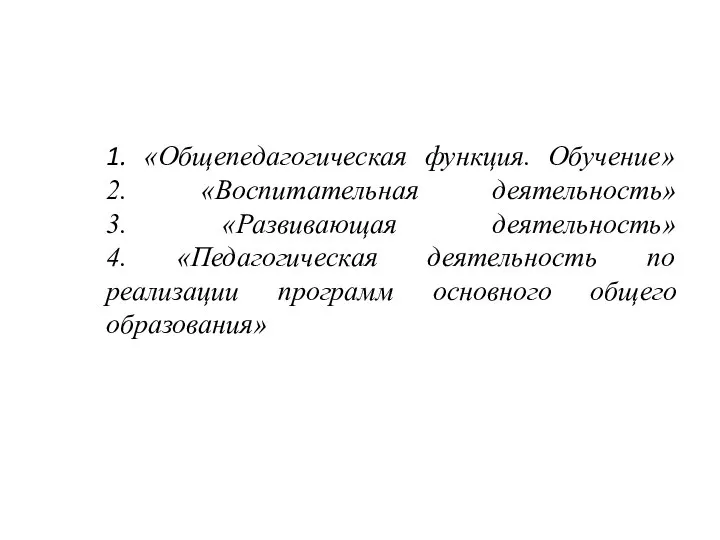 1. «Общепедагогическая функция. Обучение» 2. «Воспитательная деятельность» 3. «Развивающая деятельность» 4.