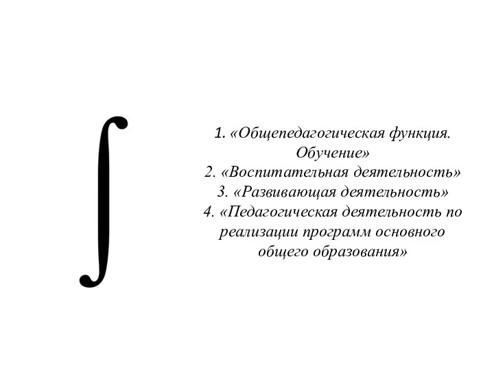 1. «Общепедагогическая функция. Обучение» 2. «Воспитательная деятельность» 3. «Развивающая деятельность» 4.