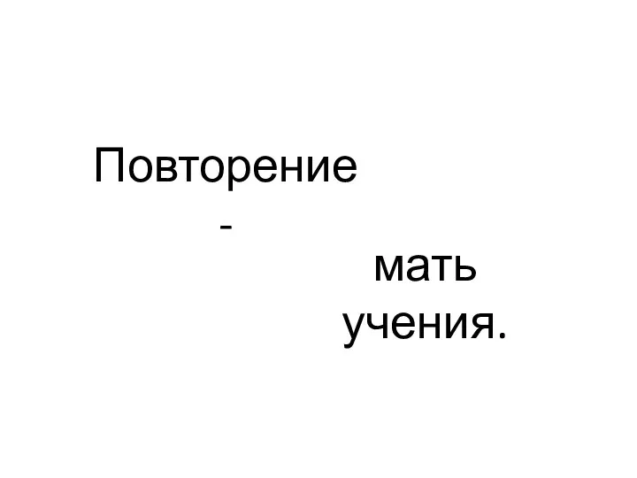 Повторение - мать учения.