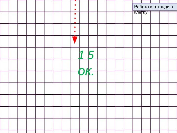 1 5 ок. Работа в тетради в клетку.