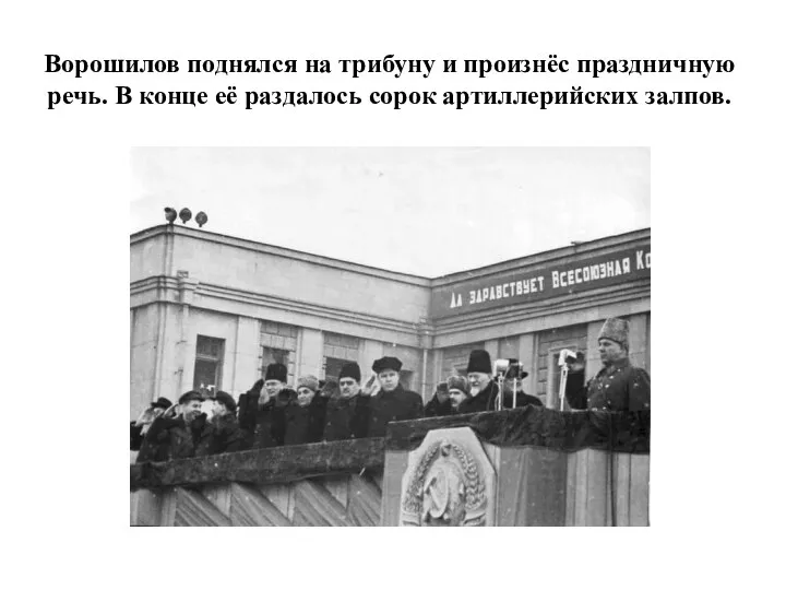 Ворошилов поднялся на трибуну и произнёс праздничную речь. В конце её раздалось сорок артиллерийских залпов.