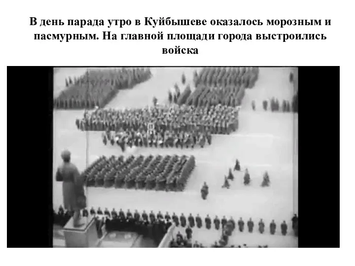 В день парада утро в Куйбышеве оказалось морозным и пасмурным. На