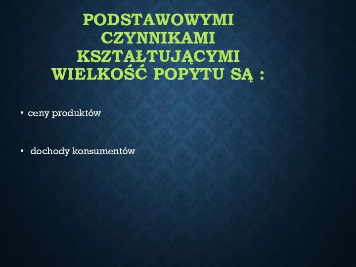 PODSTAWOWYMI CZYNNIKAMI KSZTAŁTUJĄCYMI WIELKOŚĆ POPYTU SĄ : ceny produktów dochody konsumentów