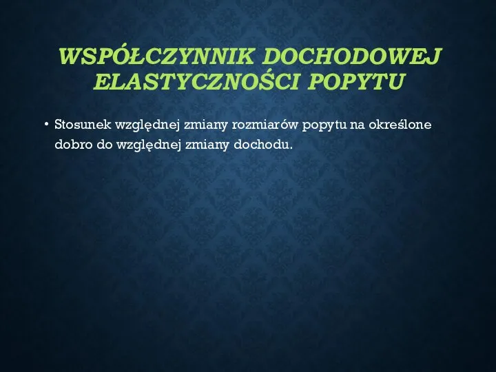 WSPÓŁCZYNNIK DOCHODOWEJ ELASTYCZNOŚCI POPYTU Stosunek względnej zmiany rozmiarów popytu na określone dobro do względnej zmiany dochodu.