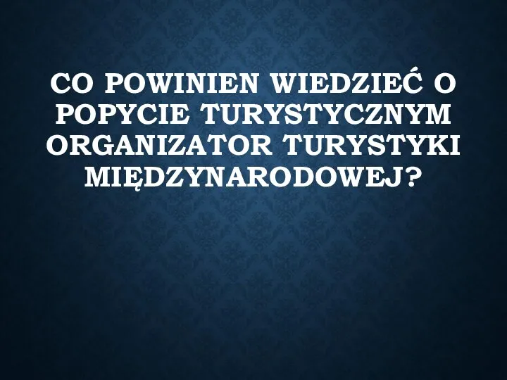 CO POWINIEN WIEDZIEĆ O POPYCIE TURYSTYCZNYM ORGANIZATOR TURYSTYKI MIĘDZYNARODOWEJ?