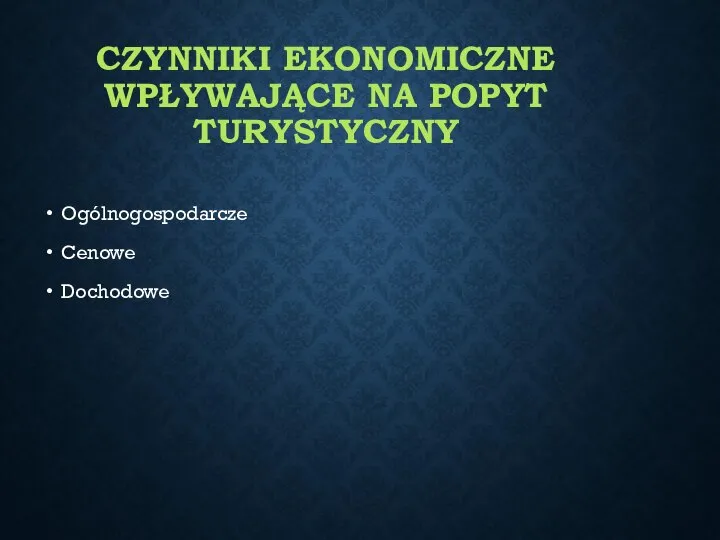 CZYNNIKI EKONOMICZNE WPŁYWAJĄCE NA POPYT TURYSTYCZNY Ogólnogospodarcze Cenowe Dochodowe