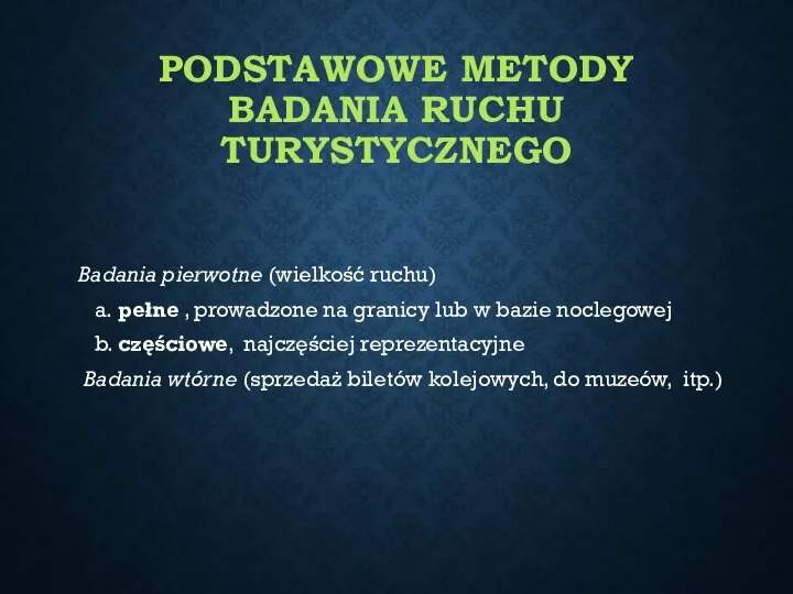 PODSTAWOWE METODY BADANIA RUCHU TURYSTYCZNEGO Badania pierwotne (wielkość ruchu) a. pełne