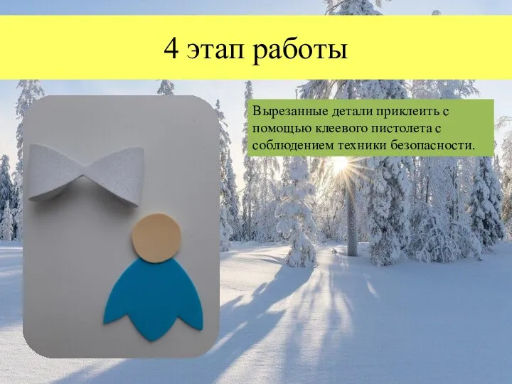 4 этап работы Вырезанные детали приклеить с помощью клеевого пистолета с соблюдением техники безопасности.