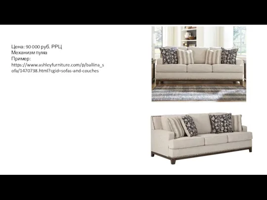 Цена: 90 000 руб. РРЦ Механизм пума Пример: https://www.ashleyfurniture.com/p/ballina_sofa/1470738.html?cgid=sofas-and-couches