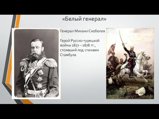 «Белый генерал» Генерал Михаил Скобелев Герой Русско-турецкой войны 1877 – 1878 гг., стоявший под стенами Стамбула