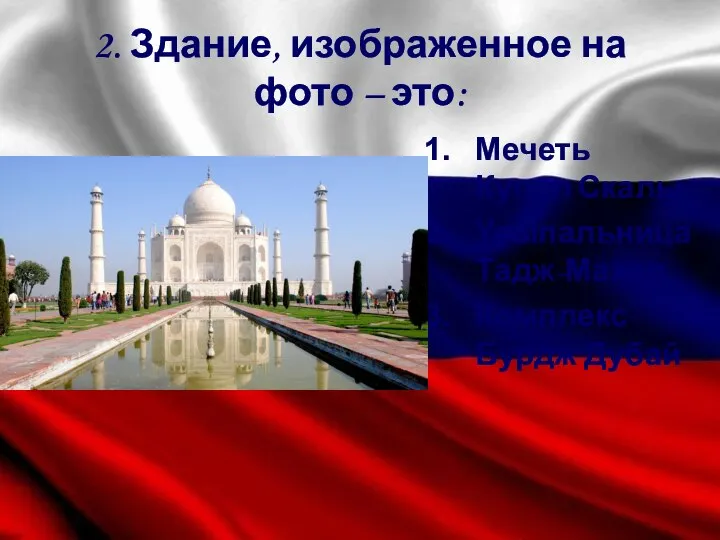 2. Здание, изображенное на фото – это: Мечеть Купол Скалы Усыпальница Тадж-Махал Комплекс Бурдж Дубай