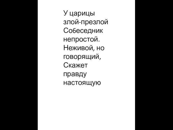 У царицы злой-презлой Со6еседник непростой. Неживой, но говорящий, Скажет правду настоящую