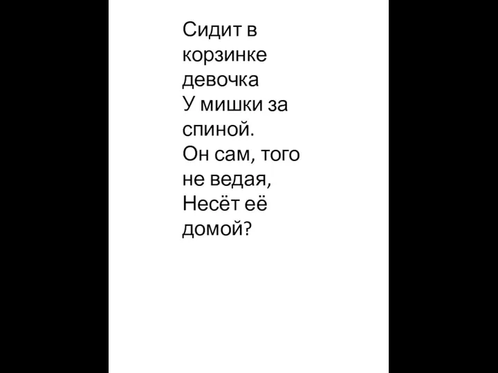 Сидит в корзинке девочка У мишки за спиной. Он сам, того не ведая, Несёт её домой?