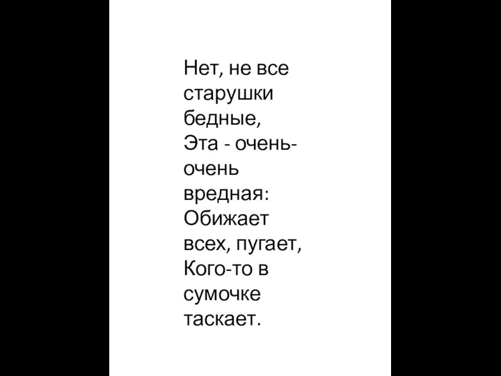 Нет, не все старушки бедные, Эта - очень-очень вредная: Обижает всех, пугает, Кого-то в сумочке таскает.