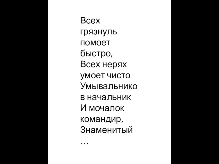 Всех грязнуль помоет быстро, Всех нерях умоет чисто Умывальников начальник И мочалок командир, Знаменитый …