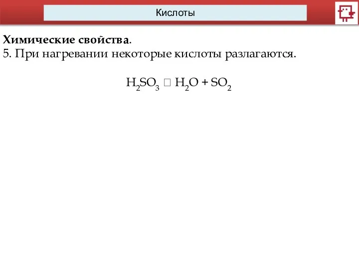 Кислоты Химические свойства. 5. При нагревании некоторые кислоты разлагаются. H2SO3 ? H2O + SO2