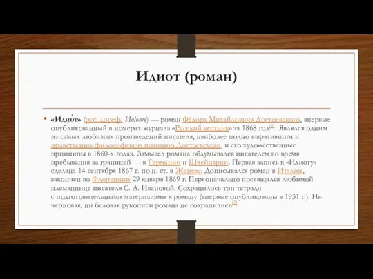 Идиот (роман) «Идио́т» (рус. дореф. Идiотъ) — роман Фёдора Михайловича Достоевского,