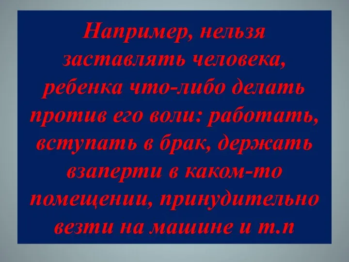 Например, нельзя заставлять человека, ребенка что-либо делать против его воли: работать,