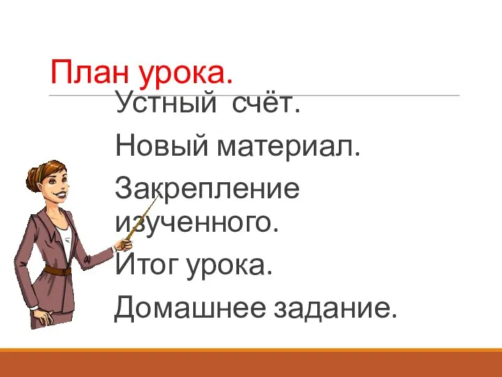 План урока. Устный счёт. Новый материал. Закрепление изученного. Итог урока. Домашнее задание.